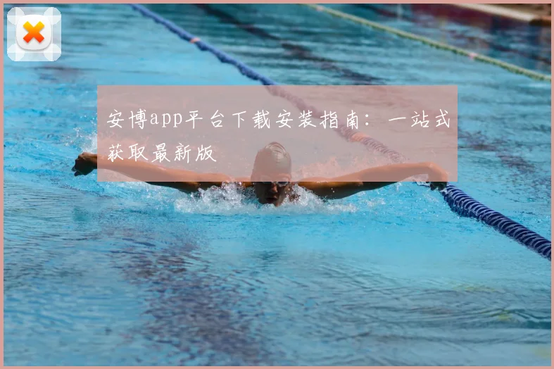 安博app平台下载安装指南：一站式获取最新版