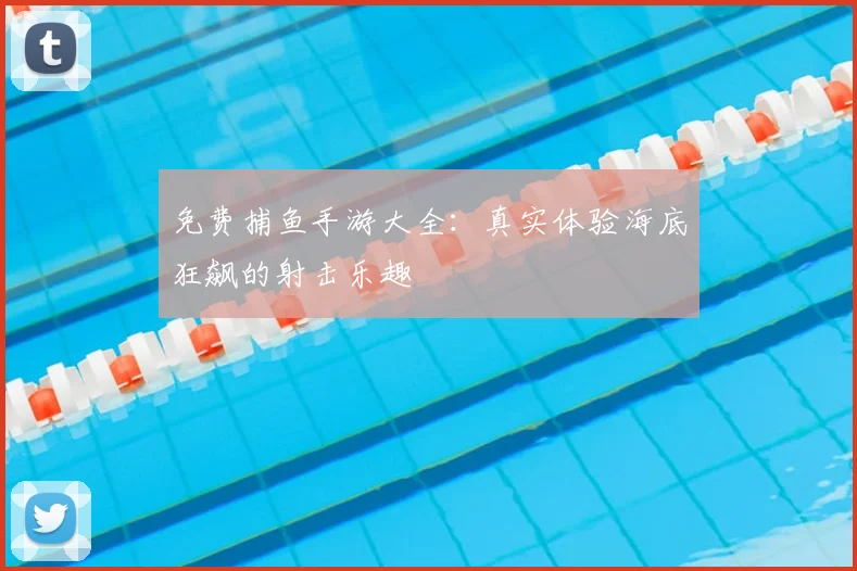 免费捕鱼手游大全：真实体验海底狂飙的射击乐趣