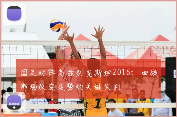 国足对阵乌兹别克斯坦2016：回顾那场改变走势的关键失利