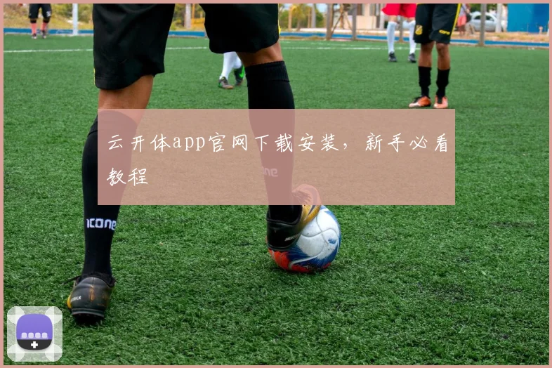 云开体app官网下载安装，新手必看教程