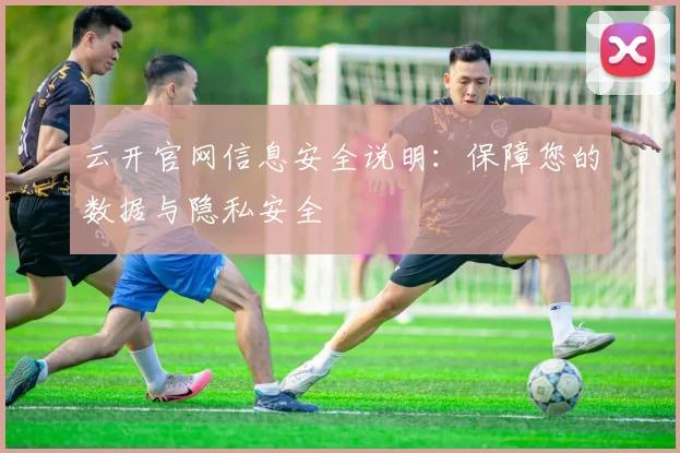 云开官网信息安全说明：保障您的数据与隐私安全