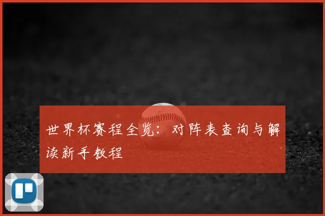 世界杯赛程全览：对阵表查询与解读新手教程