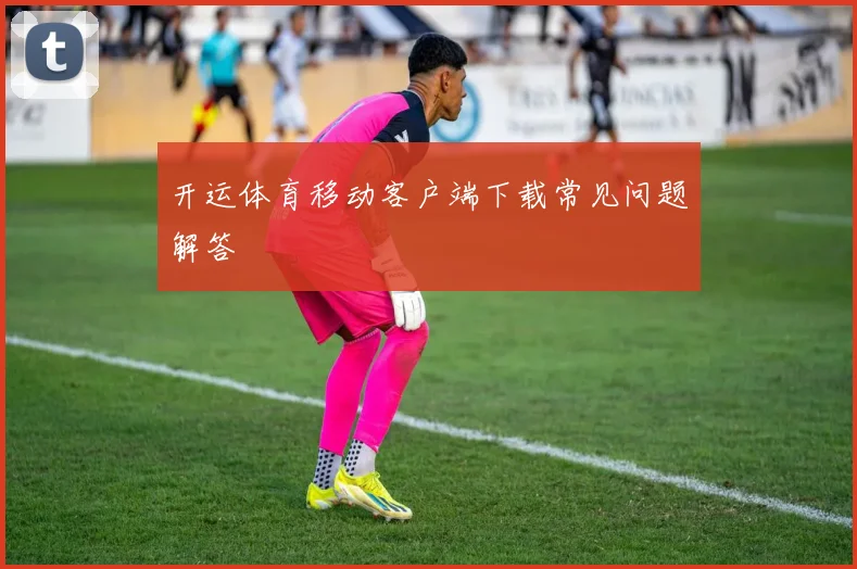 开运体育移动客户端下载常见问题解答