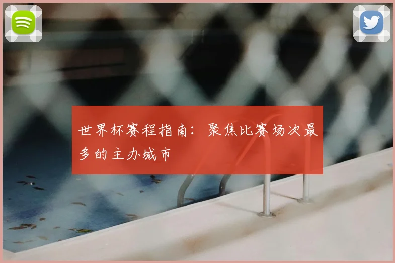 世界杯赛程指南：聚焦比赛场次最多的主办城市