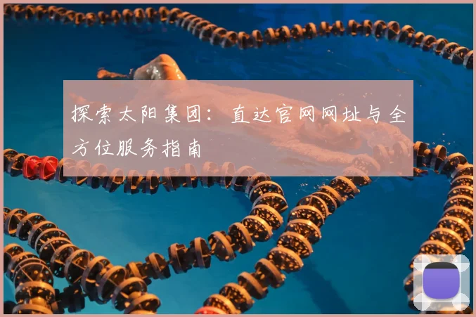 探索太阳集团：直达官网网址与全方位服务指南