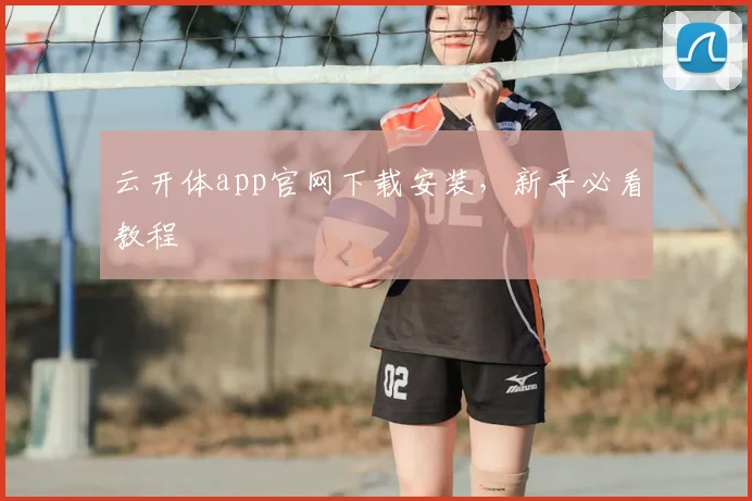 云开体app官网下载安装，新手必看教程
