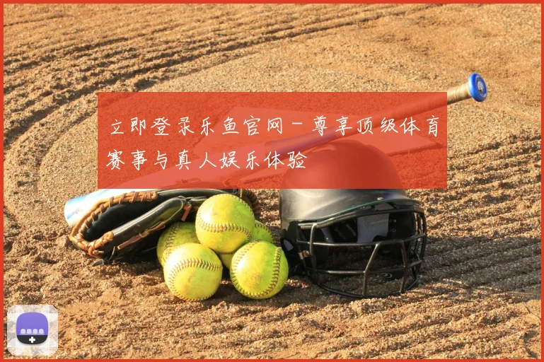 立即登录乐鱼官网 - 尊享顶级体育赛事与真人娱乐体验