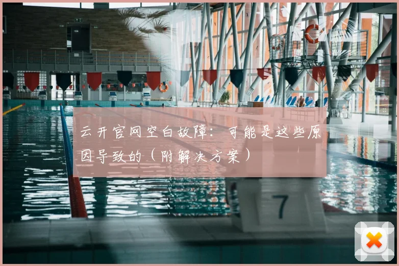 云开官网空白故障：可能是这些原因导致的（附解决方案）