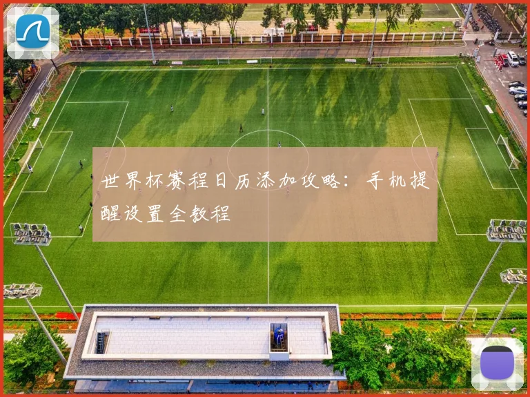 世界杯赛程日历添加攻略：手机提醒设置全教程
