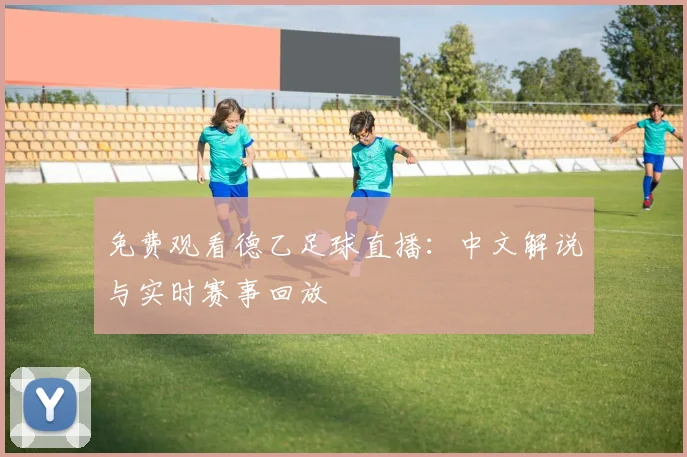 免费观看德乙足球直播：中文解说与实时赛事回放