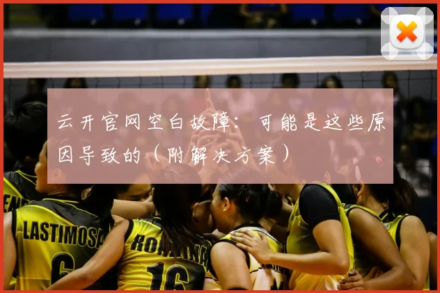 云开官网空白故障：可能是这些原因导致的（附解决方案）