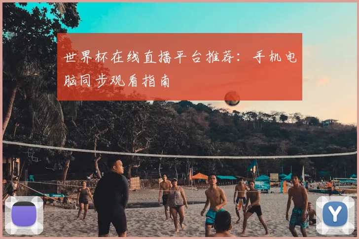 世界杯在线直播平台推荐：手机电脑同步观看指南