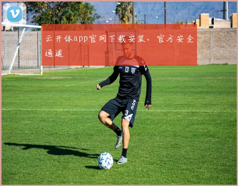 云开体app官网下载安装，官方安全通道