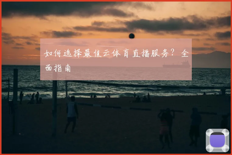 如何选择最佳云体育直播服务？全面指南