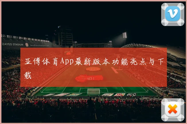 亚傅体育App最新版本功能亮点与下载