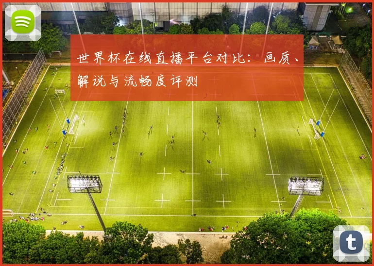 世界杯在线直播平台对比：画质、解说与流畅度评测