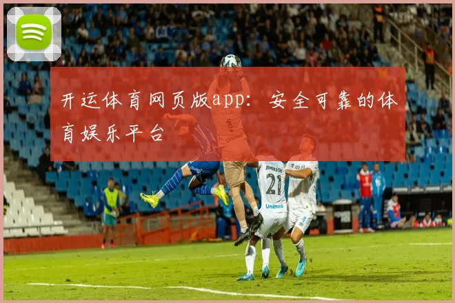 开运体育网页版app：安全可靠的体育娱乐平台