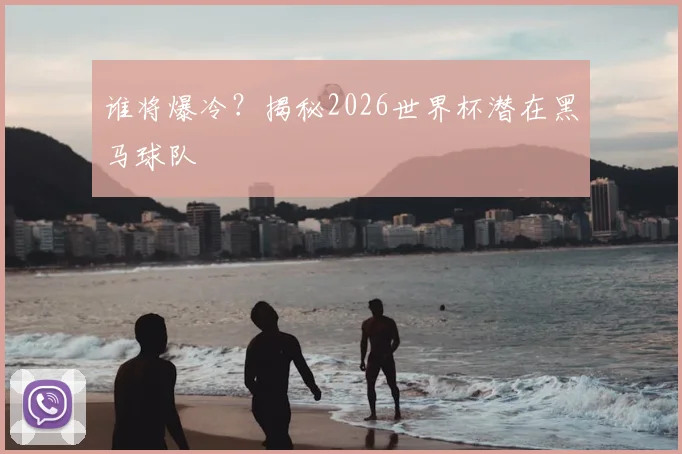 谁将爆冷？揭秘2026世界杯潜在黑马球队