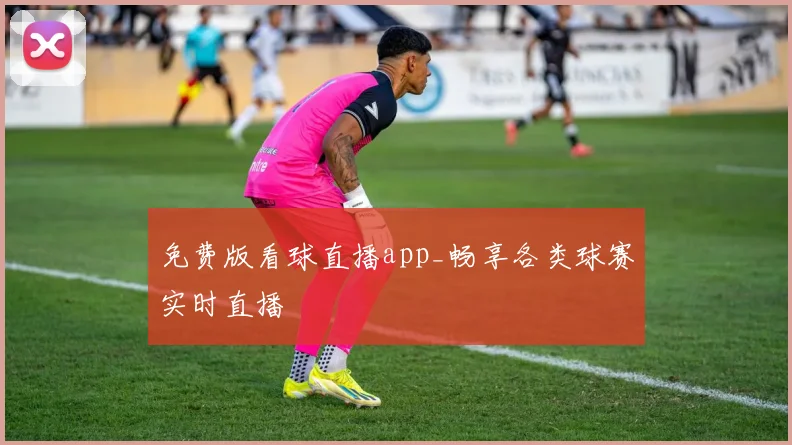 免费版看球直播app_畅享各类球赛实时直播