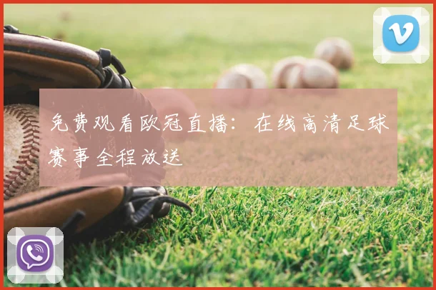 免费观看欧冠直播：在线高清足球赛事全程放送