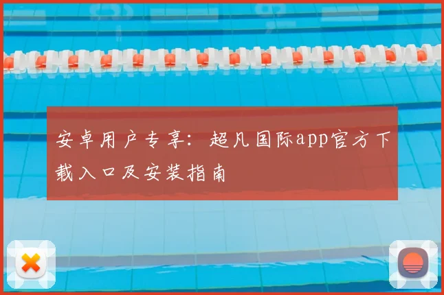 安卓用户专享：超凡国际app官方下载入口及安装指南