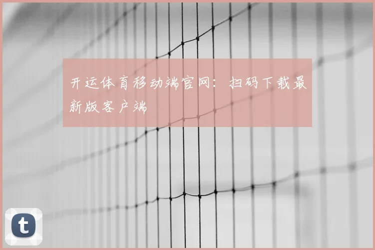 开运体育移动端官网：扫码下载最新版客户端